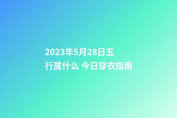 2023年5月28日五行属什么 今日穿衣指南